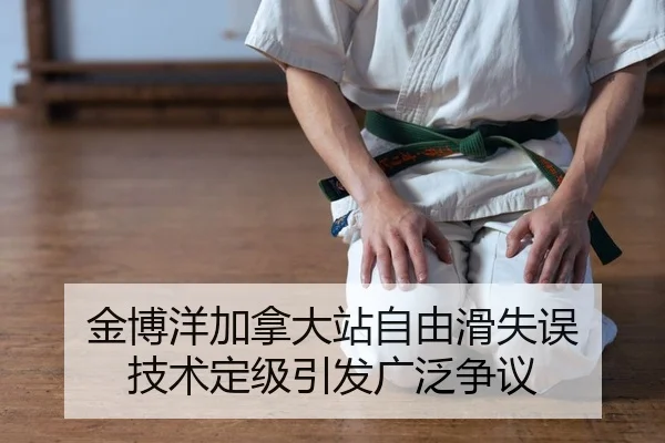 金博洋加拿大站自由滑失误 技术定级引发广泛争议